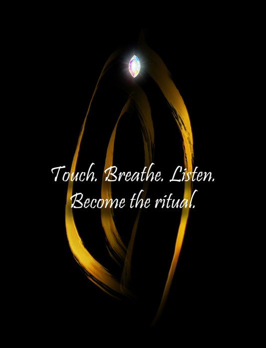 Touch. Breathe. Listen. Become the ritual.