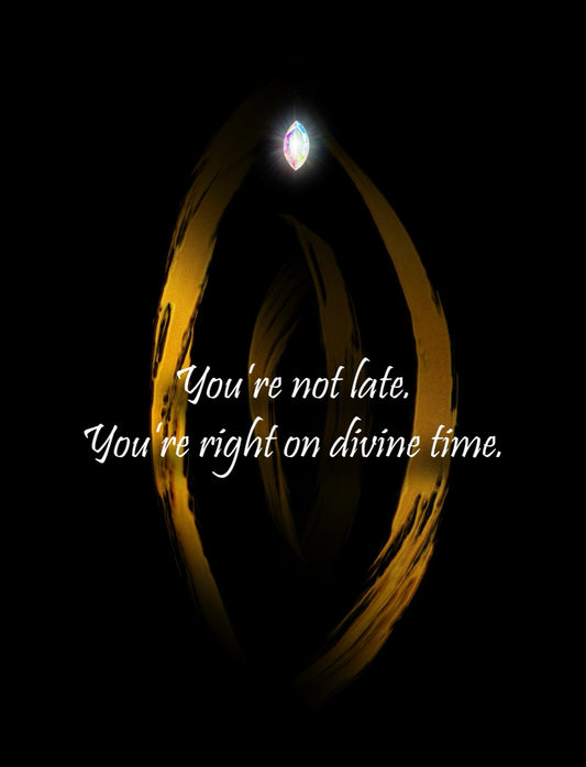 You’re not late. You’re right on divine time.